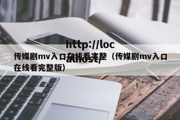 传媒剧mv入口在线看完整(传媒剧mv入口在线看完整版)