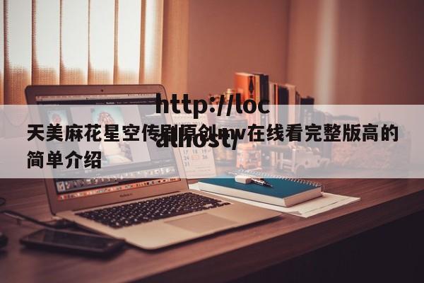 天美麻花星空传剧原创mv在线看完整版高的简单介绍